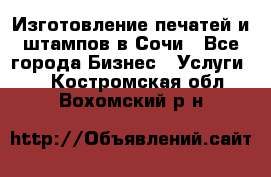 Изготовление печатей и штампов в Сочи - Все города Бизнес » Услуги   . Костромская обл.,Вохомский р-н